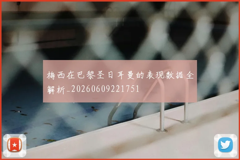 梅西在巴黎圣日耳曼的表现数据全解析_20260609221751