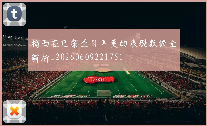 梅西在巴黎圣日耳曼的表现数据全解析_20260609221751