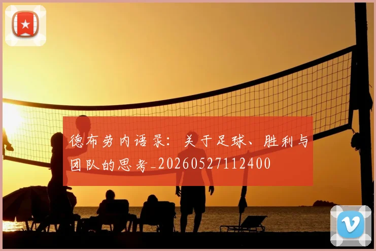 德布劳内语录:关于足球、胜利与团队的思考_20260527112400