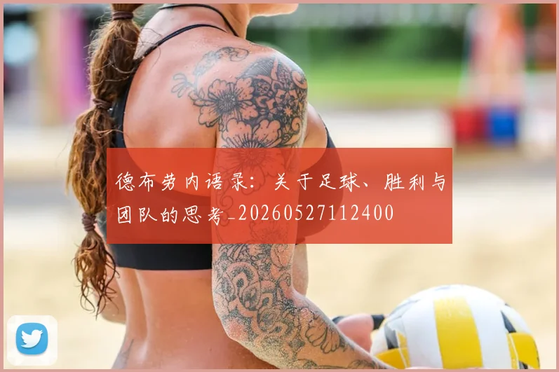德布劳内语录：关于足球、胜利与团队的思考_20260527112400