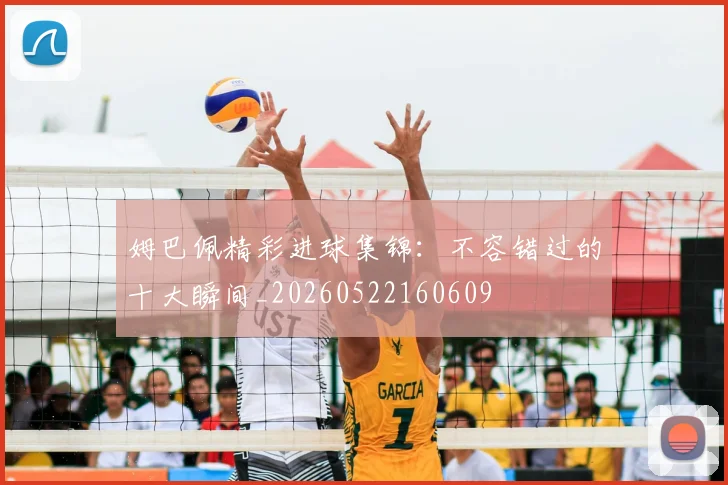 姆巴佩精彩进球集锦：不容错过的十大瞬间_20260522160609