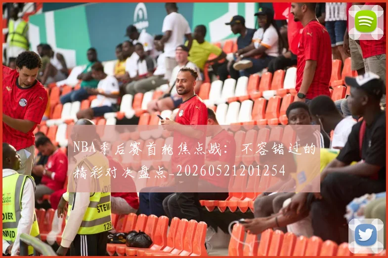 NBA季后赛首轮焦点战:不容错过的精彩对决盘点_20260521201254