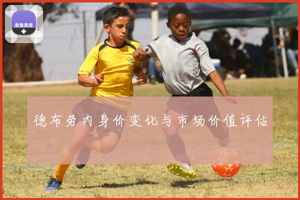 德布劳内身价变化与市场价值评估