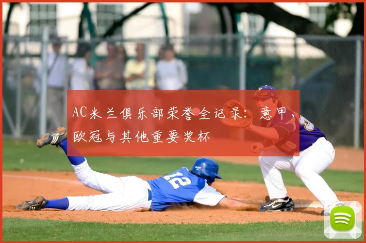 AC米兰俱乐部荣誉全记录:意甲、欧冠与其他重要奖杯