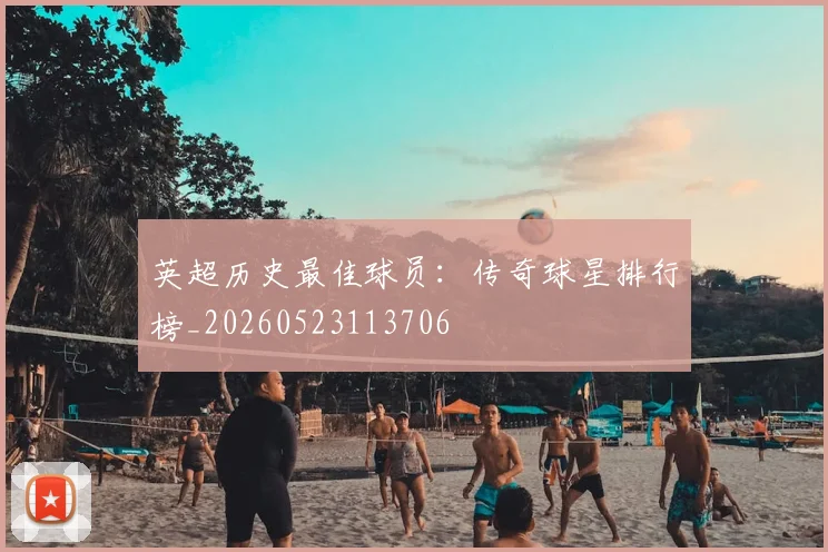 英超历史最佳球员：传奇球星排行榜_20260523113706