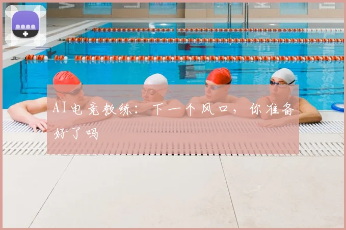 AI电竞教练:下一个风口,你准备好了吗